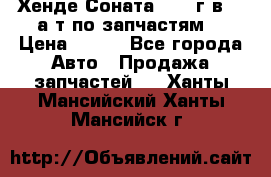 Хенде Соната5 2002г.в 2,0а/т по запчастям. › Цена ­ 500 - Все города Авто » Продажа запчастей   . Ханты-Мансийский,Ханты-Мансийск г.